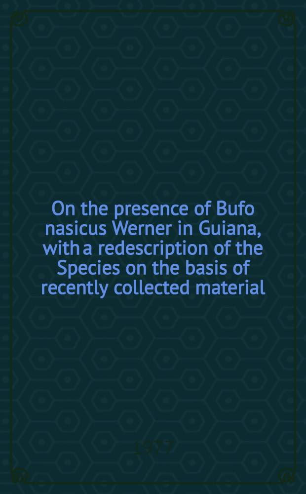 On the presence of Bufo nasicus Werner in Guiana, with a redescription of the Species on the basis of recently collected material