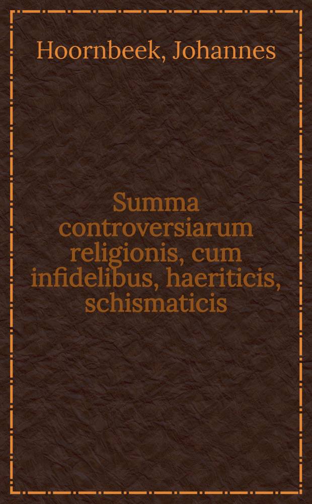Summa controversiarum religionis, cum infidelibus, haeriticis, schismaticis: id est, Gentilibus, Iudaeis, Muhammedanis ...