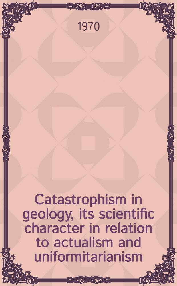 Catastrophism in geology, its scientific character in relation to actualism and uniformitarianism