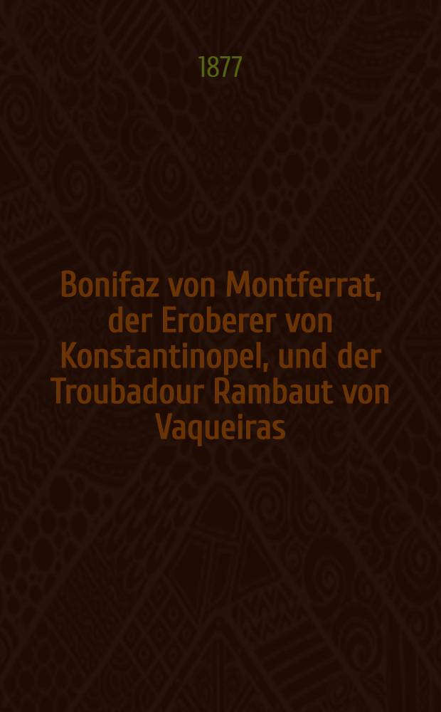 Bonifaz von Montferrat, der Eroberer von Konstantinopel, und der Troubadour Rambaut von Vaqueiras