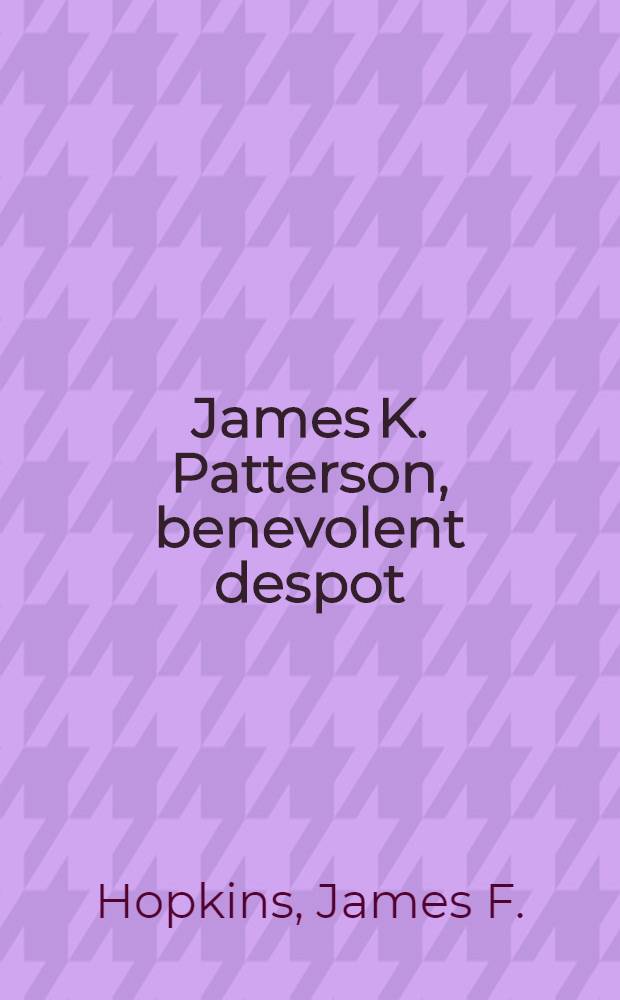 James K. Patterson, benevolent despot : A portion of chapter seven in the Univ. of Kentucky: Origins and early ears