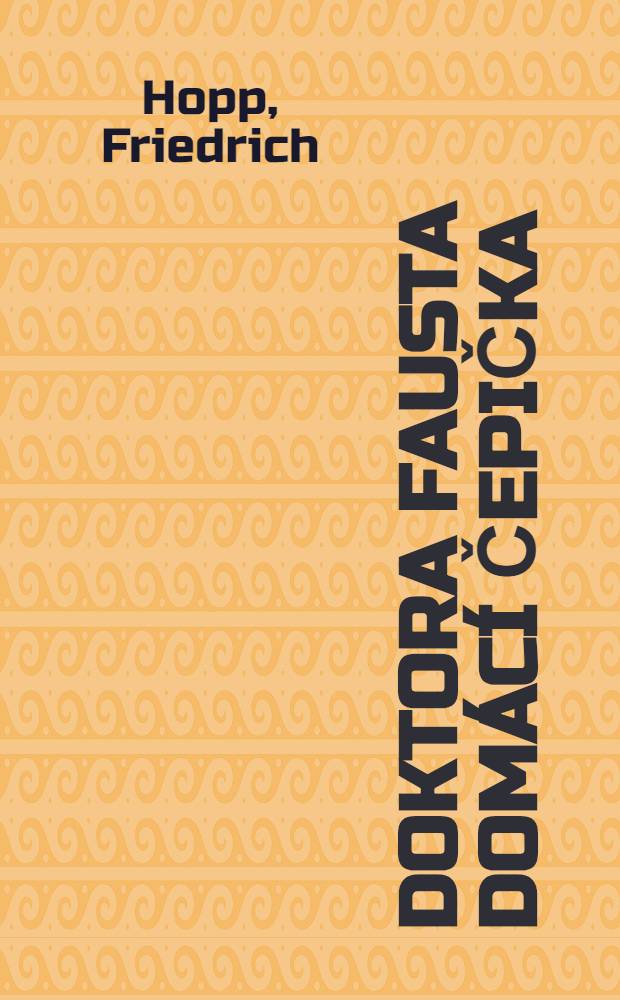 Doktora Fausta dom&aacute;c&iacute; čepička : Fra&scaron;ka ve 3 jedn&aacute;n&iacute;ch : Dle Bedřicha Hoppa