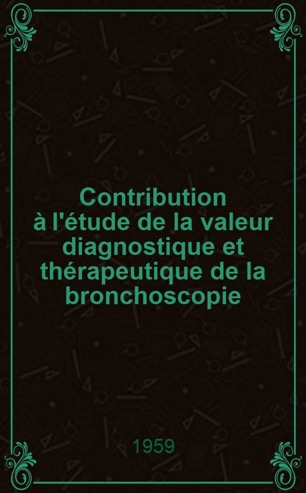 Contribution &agrave; l'&eacute;tude de la valeur diagnostique et th&eacute;rapeutique de la bronchoscopie : &Eacute;tude portant sur 1,100 bronchoscopies effectu&eacute;es chez 400 malades au Centre d&eacute;partemental de pneumophtisiologie de Bourges : Th&egrave;se pour le doctorat en m&eacute;d. (dipl&ocirc;me d'&Eacute;tat)