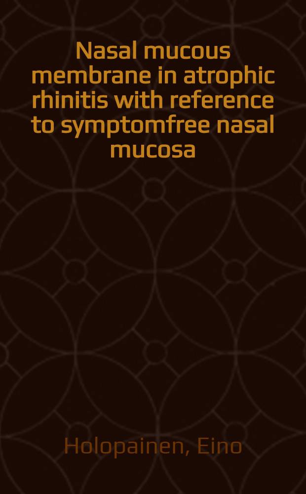 Nasal mucous membrane in atrophic rhinitis with reference to symptomfree nasal mucosa : Histology, histochemistry and exfoliative cytology