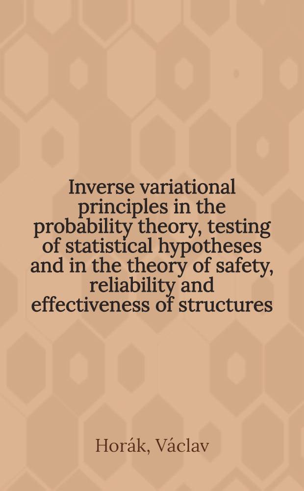 Inverse variational principles in the probability theory, testing of statistical hypotheses and in the theory of safety, reliability and effectiveness of structures