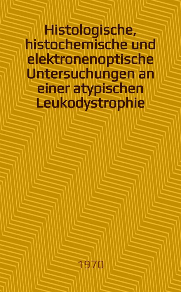 Histologische, histochemische und elektronenoptische Untersuchungen an einer atypischen Leukodystrophie : Inaug.-Diss. ... der ... Med. Fak. der ... Univ. zu Bonn