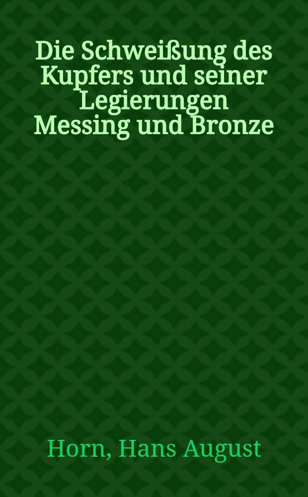 Die Schwei&szlig;ung des Kupfers und seiner Legierungen Messing und Bronze