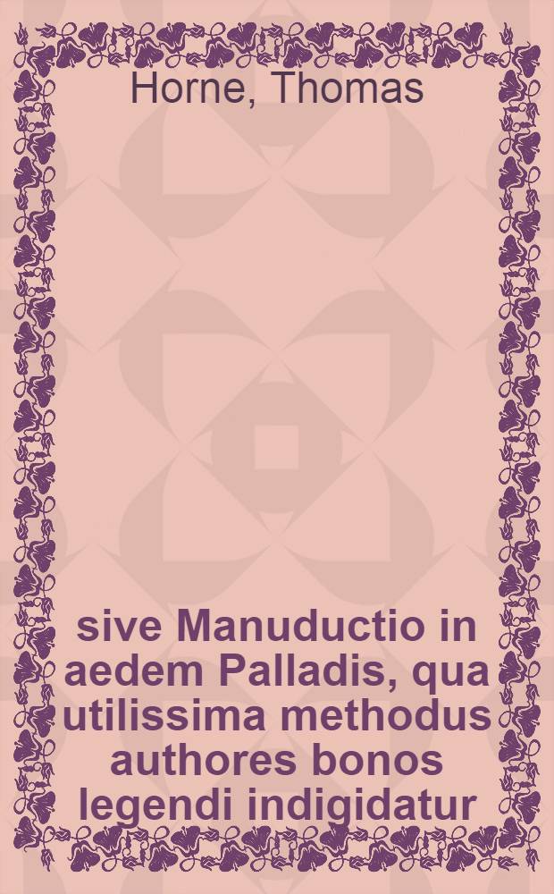 Χειραγωγία, sive Manuductio in aedem Palladis, qua utilissima methodus authores bonos legendi indigidatur
