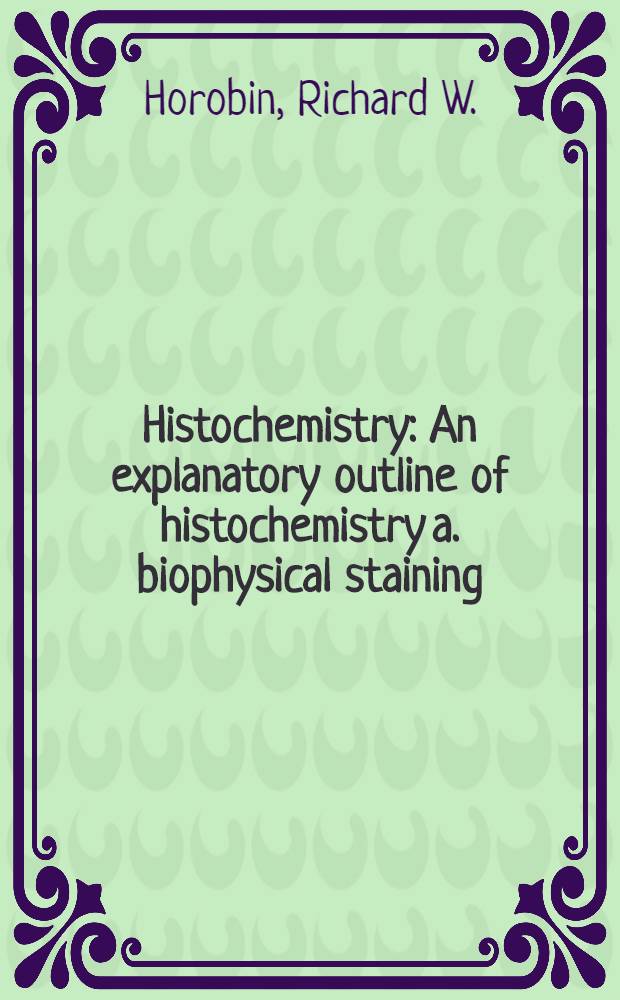 Histochemistry : An explanatory outline of histochemistry a. biophysical staining