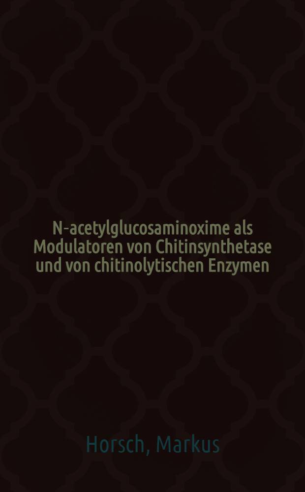 N-acetylglucosaminoxime als Modulatoren von Chitinsynthetase und von chitinolytischen Enzymen : Experimente mit Mucor rouxii : Inaug.-Diss