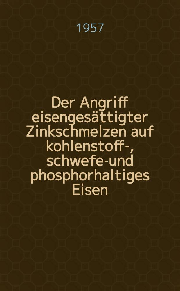 Der Angriff eisengesättigter Zinkschmelzen auf kohlenstoff-, schwefel- und phosphorhaltiges Eisen