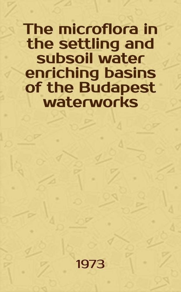 The microflora in the settling and subsoil water enriching basins of the Budapest waterworks : A comparative study in ecology, limnology and systematics