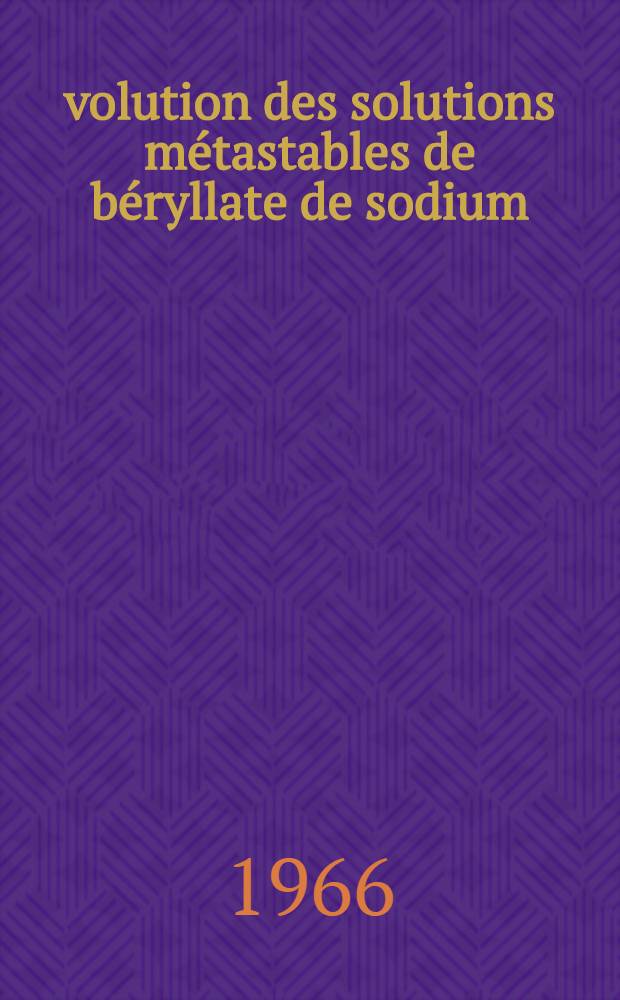 Évolution des solutions métastables de béryllate de sodium: 1-re thèse; Propositions données par la Faculté: 2-e thèse: Thèses présentées à la Faculté des sciences de l'Univ. de Lyon ... / par Gabriel Hostache ..