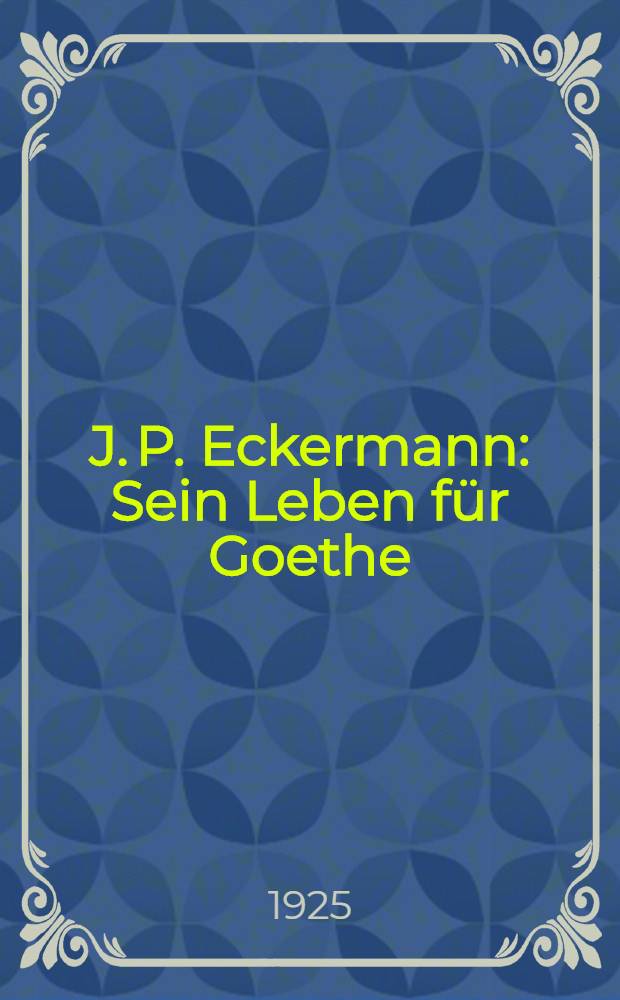 J. P. Eckermann : Sein Leben für Goethe