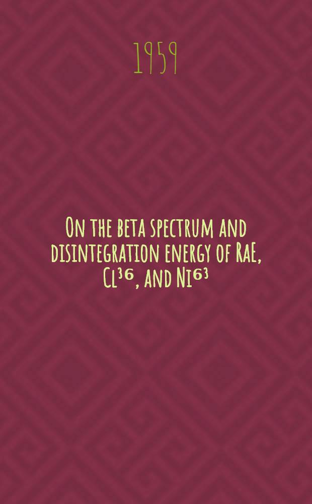 On the beta spectrum and disintegration energy of RaE, Cl³⁶, and Ni⁶³