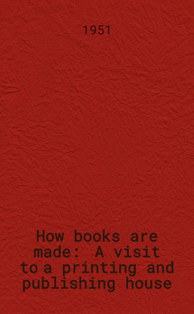 How books are made : A visit to a printing and publishing house