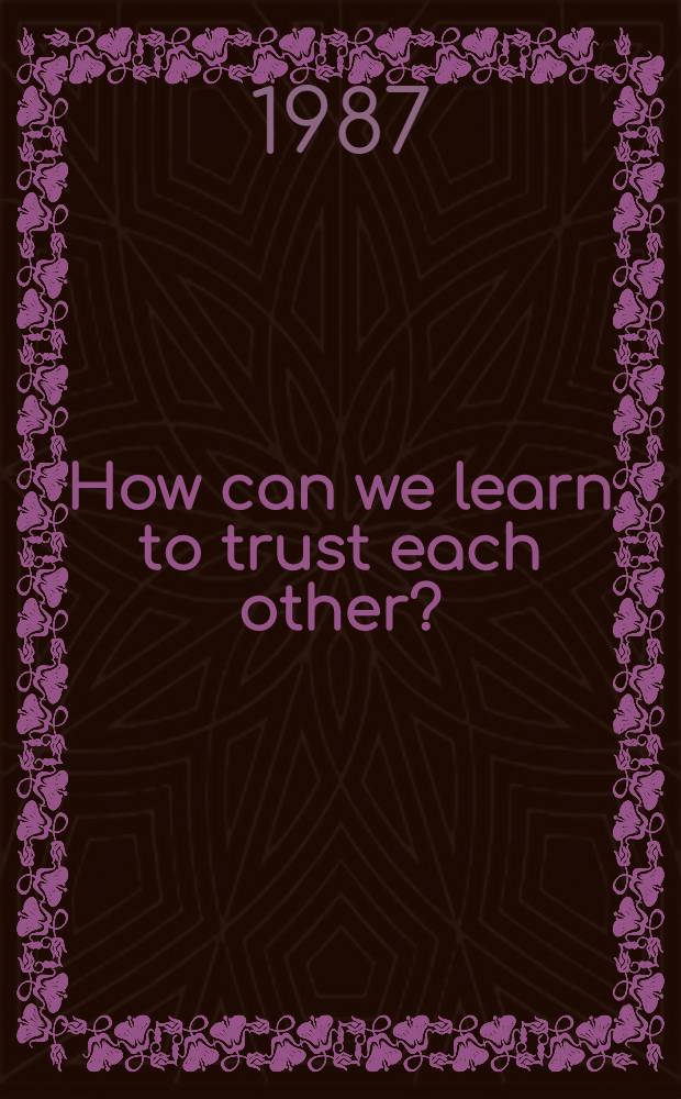 How can we learn to trust each other? : "Novosti" press agency Round table conf., Apr. 7-8, 1987