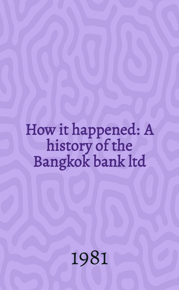 How it happened : A history of the Bangkok bank ltd