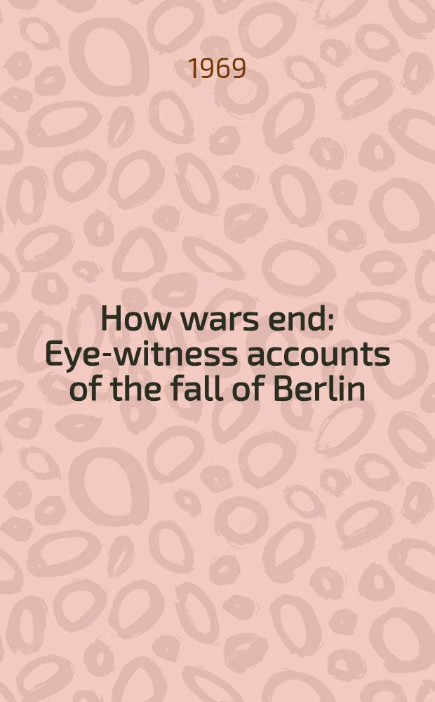 How wars end : Eye-witness accounts of the fall of Berlin : Transl. from the Russ.