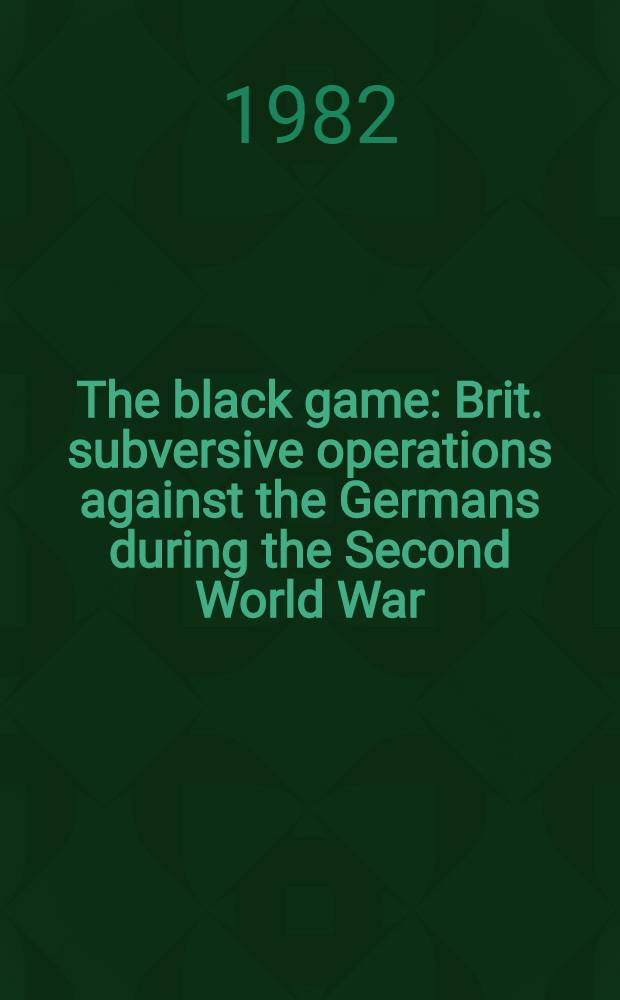 The black game : Brit. subversive operations against the Germans during the Second World War