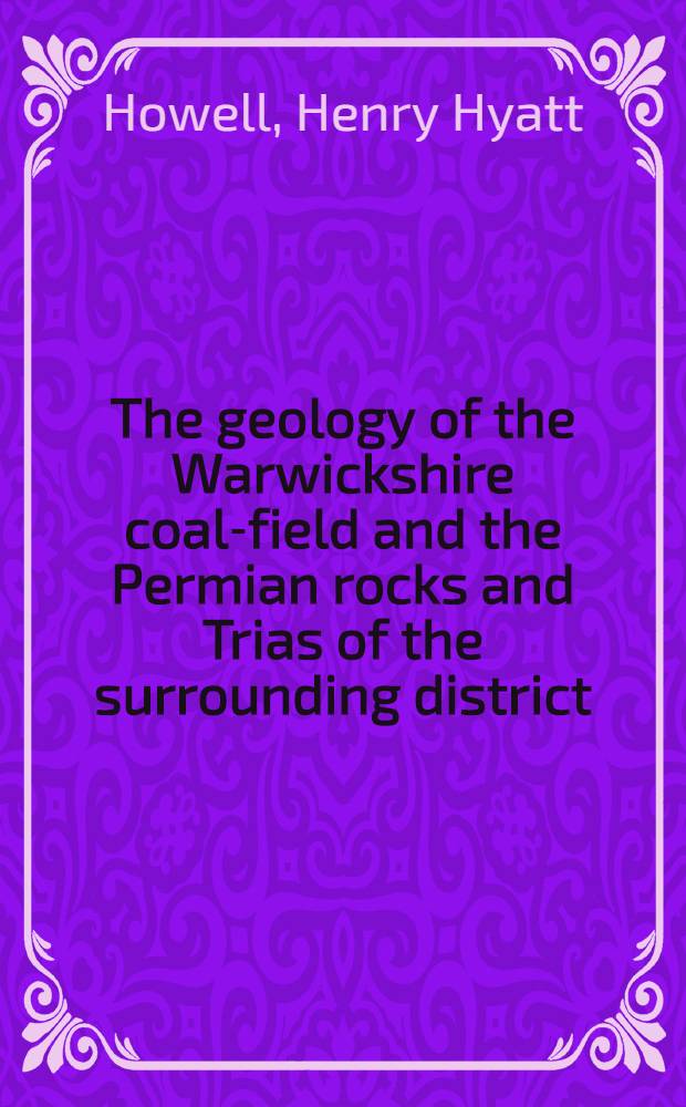 The geology of the Warwickshire coal-field and the Permian rocks and Trias of the surrounding district