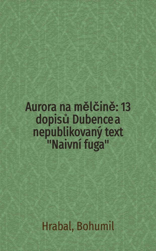Aurora na mělčině : 13 dopisů Dubence a nepublikovaný text "Naivní fuga"