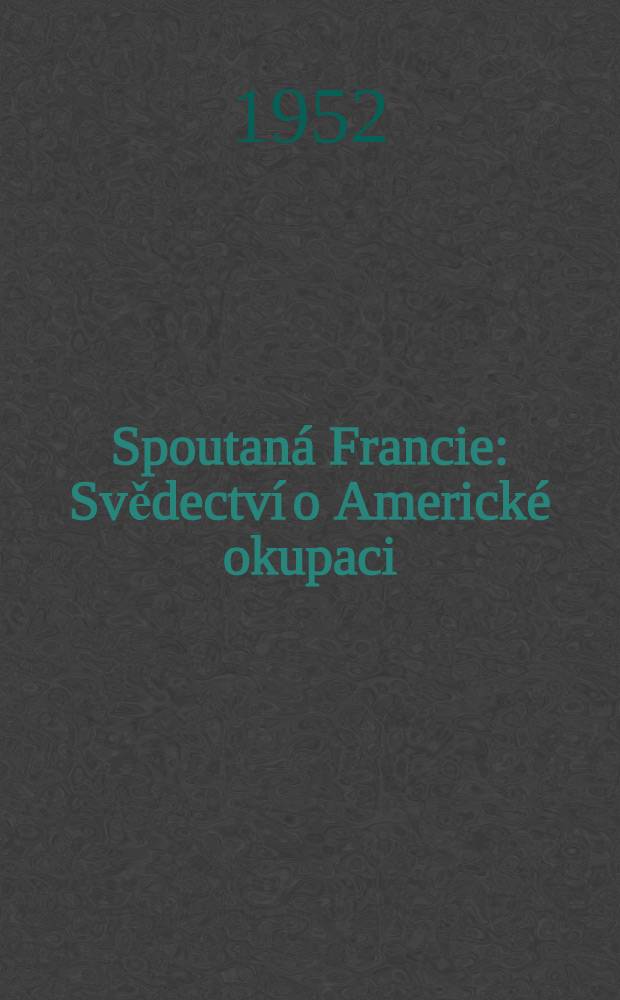 Spoutaná Francie : Svědectví o Americké okupaci