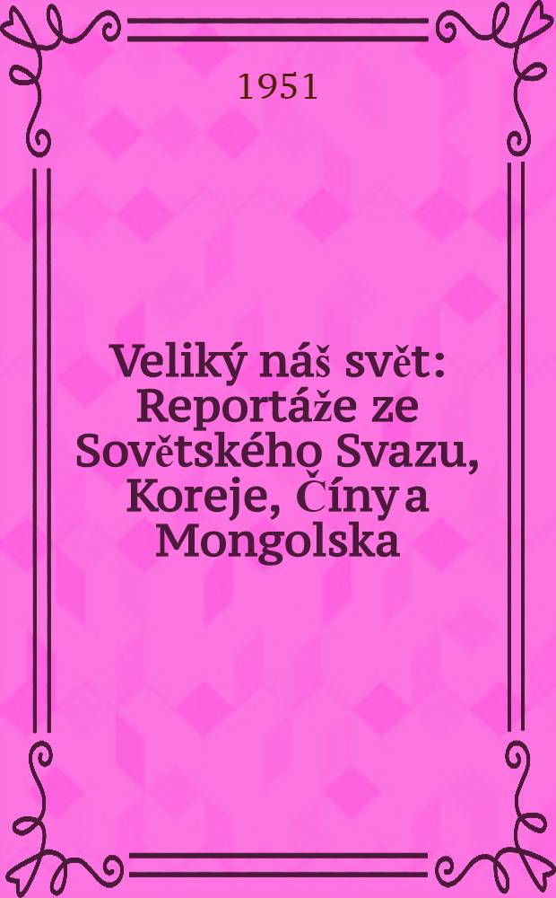 Velik&yacute; n&aacute;&scaron; svět : Report&aacute;že ze Sovětsk&eacute;ho Svazu, Koreje, Č&iacute;ny a Mongolska