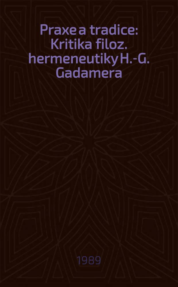 Praxe a tradice : Kritika filoz. hermeneutiky H.-G. Gadamera