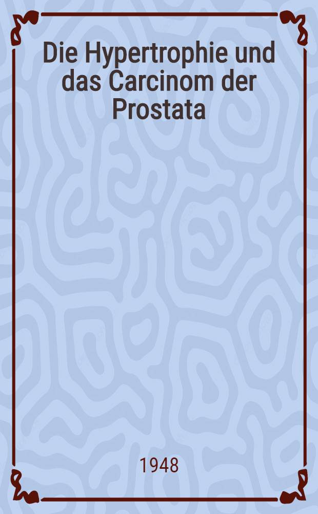 Die Hypertrophie und das Carcinom der Prostata : Diagnostik und Therapie für die Praxis