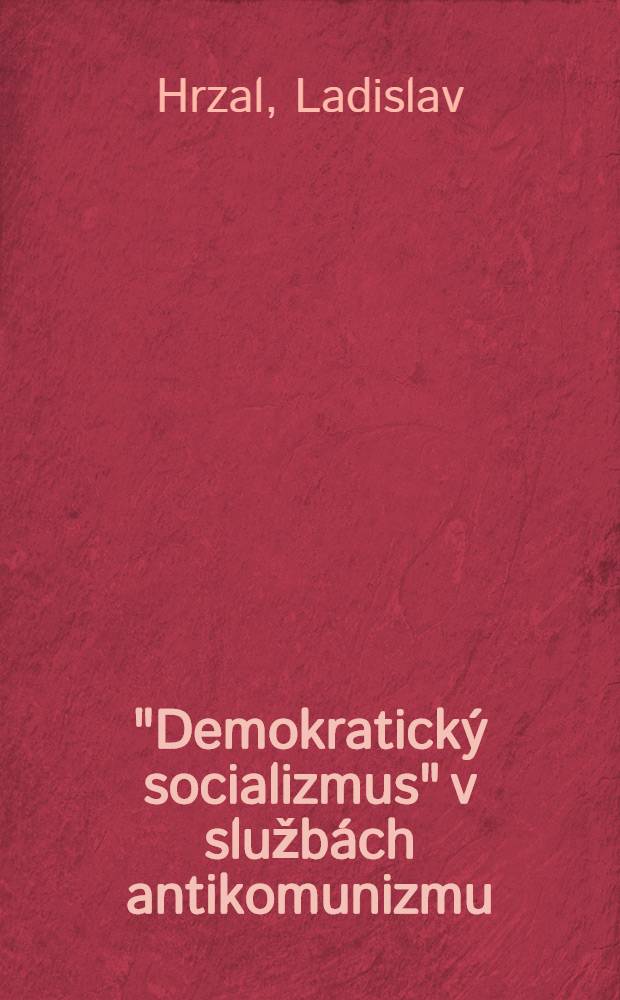 "Demokratický socializmus" v službách antikomunizmu : (Krit. analýza najcharakteristickejších čŕt Social. strany Rakúska)