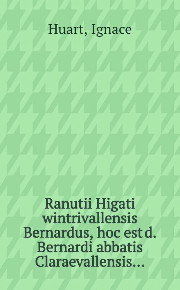Ranutii Higati wintrivallensis Bernardus, hoc est d. Bernardi abbatis Claraevallensis ...