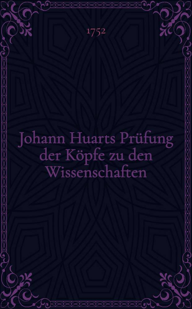Johann Huarts Prüfung der Köpfe zu den Wissenschaften : Worinne er die Verschiedenen Fähigkeiten die in den Menschen liegen zeigt ..