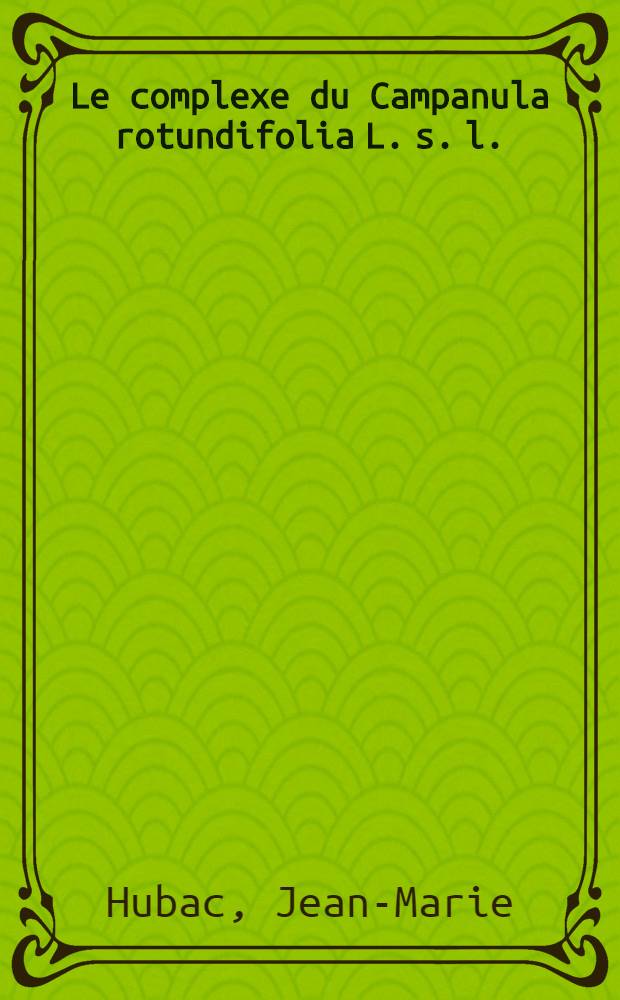 Le complexe du Campanula rotundifolia L. s. l.: analyse morphologique, génétique et numérique; discussion de ces résultats dans le cadre de la position systématique des campanulacées : Thèse prés. à l'Univ. de Paris-Sud ..