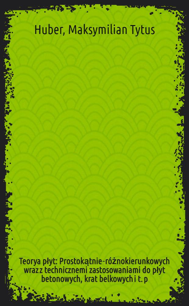 Teorya płyt : Prostokątnie-r&oacute;żnokierunkowych wraz z technicznemi zastosowaniami do płyt betonowych, krat belkowych i t. p