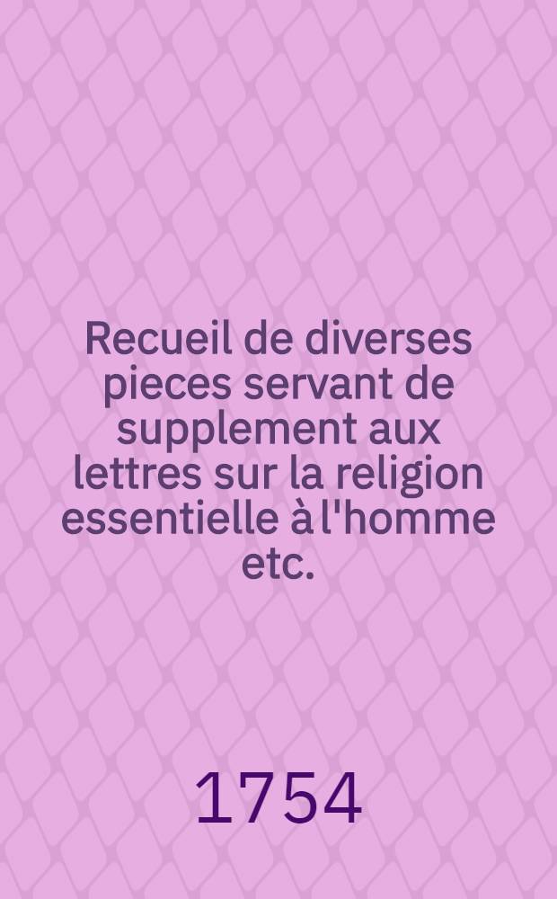 Recueil de diverses pieces servant de supplement aux lettres sur la religion essentielle à l'homme etc. : Par le même autheur : Oeuvres posthumes
