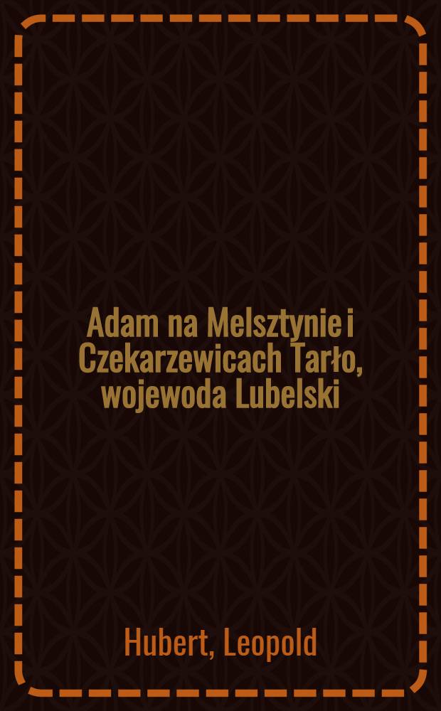Adam na Melsztynie i Czekarzewicach Tarło, wojewoda Lubelski : Ustęp z czasów Augusta III-go