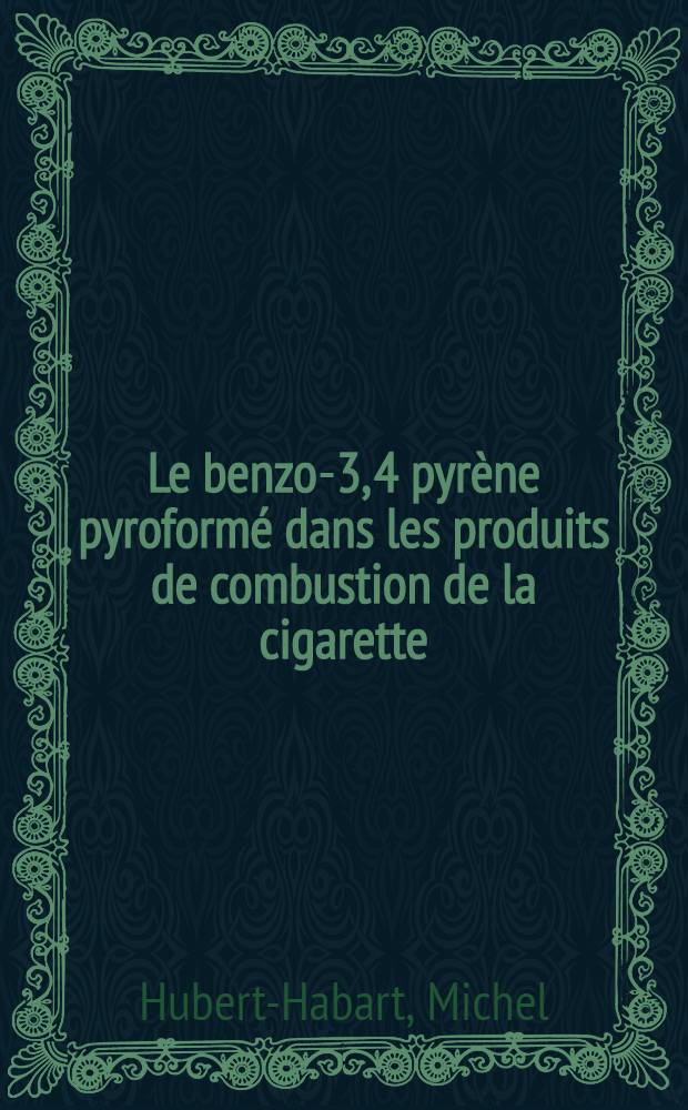Le benzo-3, 4 pyrène pyroformé dans les produits de combustion de la cigarette: Détection, dosage, recherche des facteurs d'inhibition: 1-re thèse; L'alcoylation des phénols: 2-e thèse: Thèses présentées à ... l'Univ. de Paris pour obtenir le titre de docteur de l'Univ. (mention sciences) / par Michel Hubert-Habart
