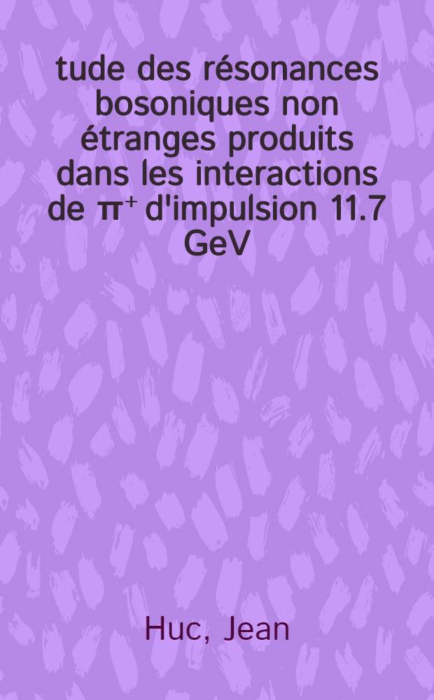 Étude des résonances bosoniques non étranges produits dans les interactions de π⁺ d'impulsion 11.7 GeV/c sur deutérium : Thèse ... prés. à la Fac. des sciences de Paris VI