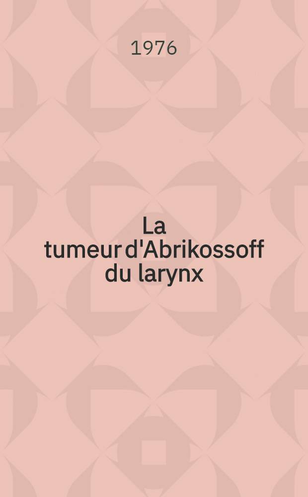 La tumeur d'Abrikossoff du larynx : (À propos d'un cas) : Revue gén. des localisations laryngées : Thèse