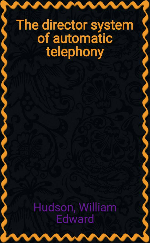 The director system of automatic telephony : A book for telephone engineers and students, who wish to make themselves familiar with the theory of the director system