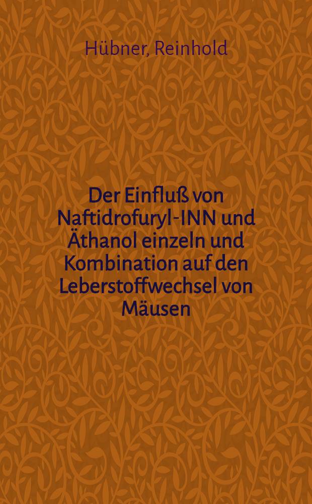 Der Einfluß von Naftidrofuryl-INN und Äthanol einzeln und Kombination auf den Leberstoffwechsel von Mäusen : Inaug.-Diss