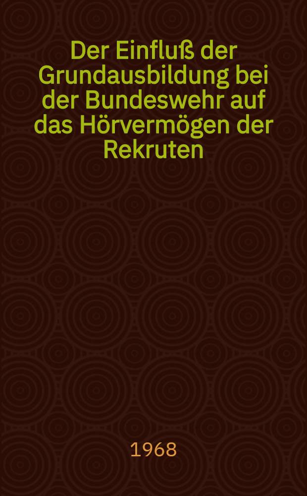 Der Einfluß der Grundausbildung bei der Bundeswehr auf das Hörvermögen der Rekruten : Inaug.-Diss. ... der ... Med. Fakultät der Univ. des Saarlandes