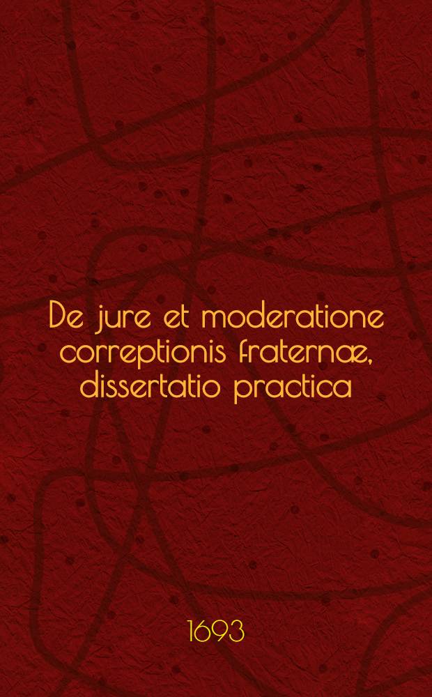 De jure et moderatione correptionis fraternæ, dissertatio practica