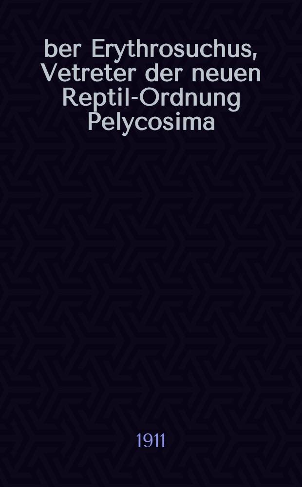 Über Erythrosuchus, Vetreter der neuen Reptil-Ordnung Pelycosima; 2. Beiträge zur Kenntnis und Beurteilung der Parasuchier / Von F. von Huene
