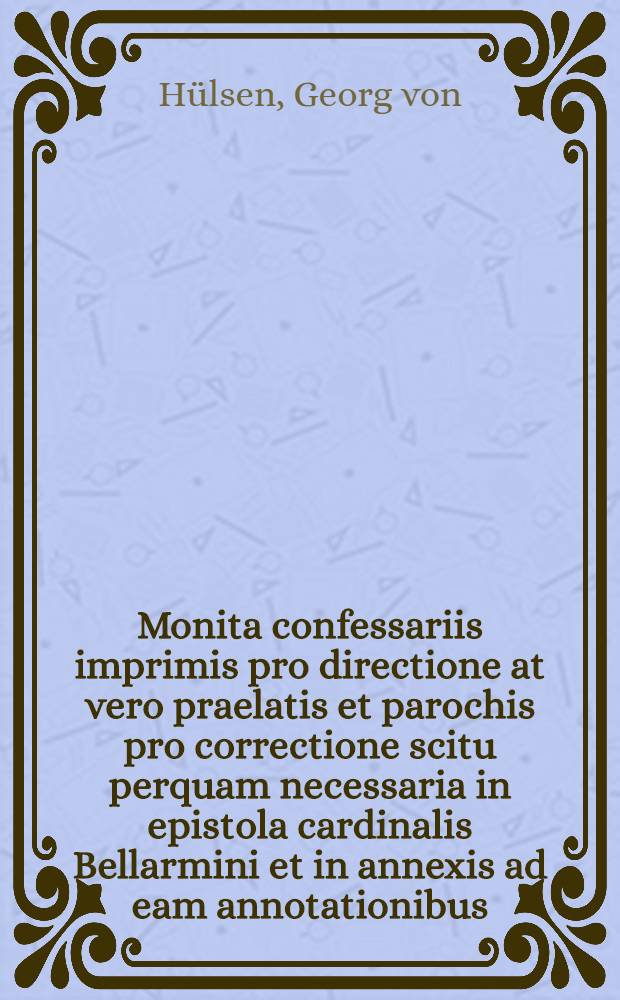Monita confessariis imprimis pro directione at vero praelatis et parochis pro correctione scitu perquam necessaria in epistola cardinalis Bellarmini et in annexis ad eam annotationibus