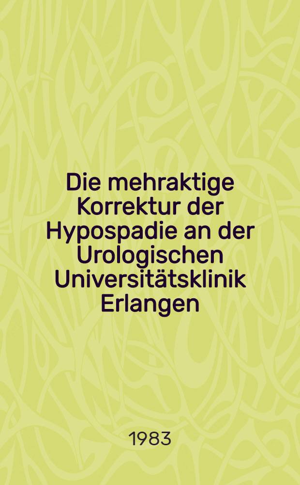 Die mehraktige Korrektur der Hypospadie an der Urologischen Universitätsklinik Erlangen : Inaug.-Diss