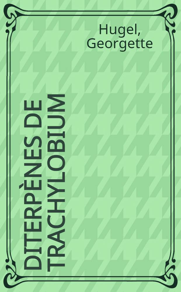 Diterp&egrave;nes de trachylobium: 1-re th&egrave;se; Propositions donn&eacute;es par la Facult&eacute;: 2-e th&egrave;se: Th&egrave;ses pr&eacute;sent&eacute;es &agrave; la Facult&eacute; des sciences de l'Univ. de Strasbourg ... / par Georgette Hugel ..