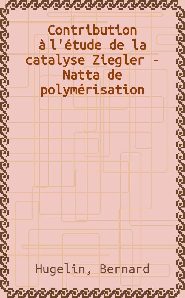 Contribution à l'étude de la catalyse Ziegler - Natta de polymérisation : Thèse prés. à l'Univ. Louis Pasteur de Strasbourg ..