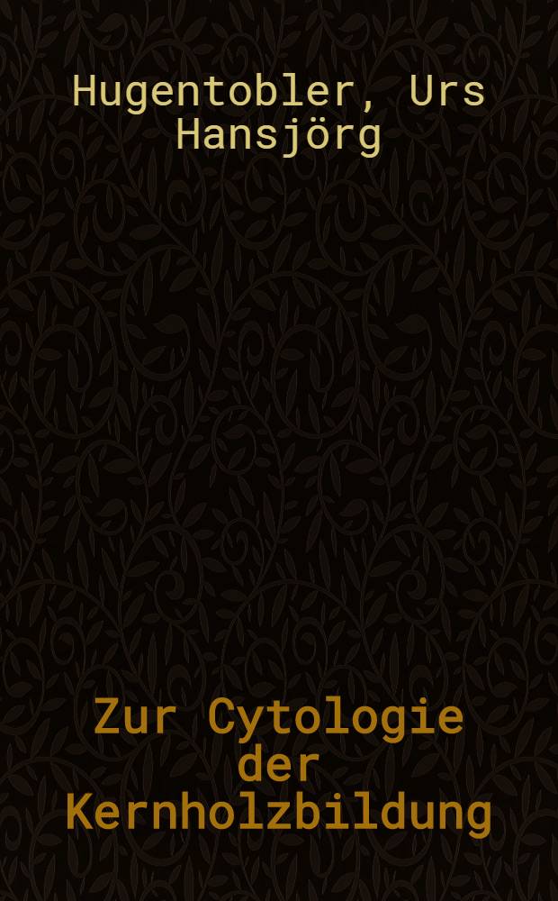 Zur Cytologie der Kernholzbildung : Von der Eidgenössischen techn. Hochschule in Zürich ... genehmigte Promotionsarbeit